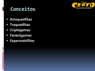 Conceitos
 Atraqueófitas
 Traqueófitas
 Criptógamas
 Fanerógamas
 Espermatófitas
 