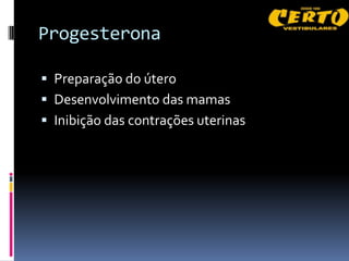 Progesterona

 Preparação do útero
 Desenvolvimento das mamas
 Inibição das contrações uterinas
 