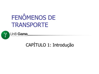 FENÔMENOS DE
TRANSPORTE
CAPÍTULO 1: Introdução
 