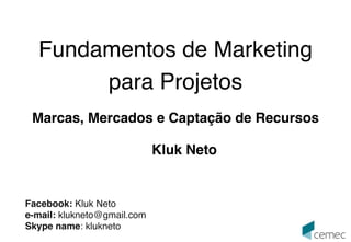 1ª versão 2107010 
Fundamentos de Marketing 
para Projetos 
Marcas, Mercados e Captação de Recursos 
Kluk Neto 
Facebook: Kluk Neto 
e-mail: klukneto@gmail.com 
Skype name: klukneto 
 