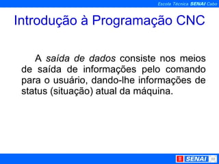 Introdução à Programação CNC A  saída de dados  consiste nos meios de saída de informações pelo comando para o usuário, dando-lhe informações de status (situação) atual da máquina. 