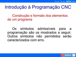 Introdução à Programação CNC Construção e formato dos elementos de um programa Os símbolos admissíveis para a programação são os mostrados a seguir. Outros símbolos não permitidos serão caracterizados com erro. 