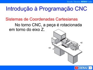 Introdução à Programação CNC Sistemas de Coordenadas Cartesianas No torno CNC, a peça é rotacionada em torno do eixo Z. 