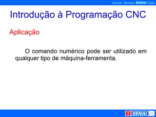 Introdução à Programação CNC Aplicação O comando numérico pode ser utilizado em qualquer tipo de máquina-ferramenta. 