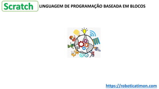Scratch LINGUAGEM DE PROGRAMAÇÃO BASEADA EM BLOCOS
https://roboticatimon.com
 