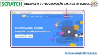 LINGUAGEM DE PROGRAMAÇÃO BASEADA EM BLOCOS
SCRATCH
https://roboticatimon.com
 