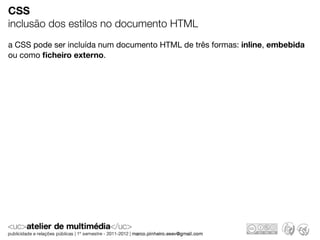 CSS
inclusão dos estilos no documento HTML
a CSS pode ser incluída num documento HTML de três formas: inline, embebida
ou como ﬁcheiro externo.
 