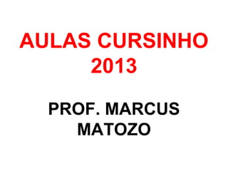 AULAS CURSINHO
2013
PROF. MARCUS
MATOZO
 
