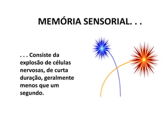 A memória trabalha como processadores paralelos.MEMÓRIA SENSORIAL. . .. . . Consiste da explosão de células nervosas, de curta duração, geralmente menos que um segundo.