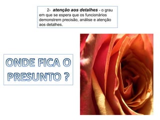 2-  atenção aos detalhes - o grau em que se espera que os funcionáriosdemonstrem precisão, análise e atenção aos detalhes.ONDE FICA OPRESUNTO ?