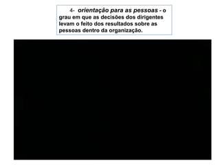 4-  orientação para as pessoas - o grau em que as decisões dos dirigentes levam o feito dos resultados sobre as pessoas dentro da organização.
