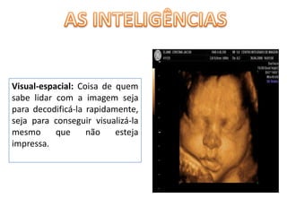 AS INTELIGÊNCIASVisual-espacial: Coisa de quem sabe lidar com a imagem seja para decodificá-la rapidamente, seja para conseguir visualizá-la mesmo que não esteja impressa. 