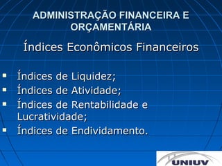 ADMINISTRAÇÃO FINANCEIRA E
             ORÇAMENTÁRIA

     Índices Econômicos Financeiros

   Índices de Liquidez;
   Índices de Atividade;
   Índices de Rentabilidade e
    Lucratividade;
   Índices de Endividamento.
 