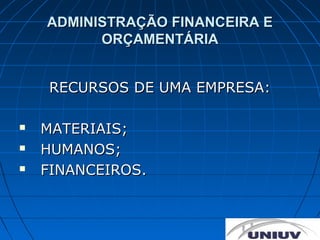 ADMINISTRAÇÃO FINANCEIRA E
          ORÇAMENTÁRIA


    RECURSOS DE UMA EMPRESA:

   MATERIAIS;
   HUMANOS;
   FINANCEIROS.
 