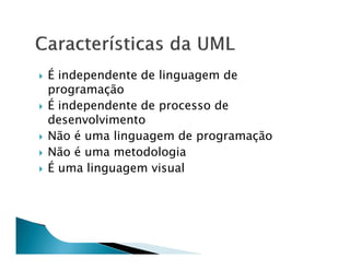 É independente de linguagem de
programação
É independente de processo de
desenvolvimento
Não é uma linguagem de programação
Não é uma metodologia
É uma linguagem visual
 