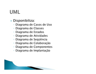 Disponibiliza:
◦   Diagrama   de   Casos de Uso
◦   Diagrama   de   Classes
◦   Diagrama   de   Estados
◦   Diagrama   de   Atividades
◦   Diagrama   de   Seqüência
◦   Diagrama   de   Colaboração
◦   Diagrama   de   Componentes
◦   Diagrama   de   Implantação
 
