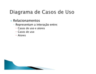 Relacionamentos
◦ Representam a interação entre:
   Casos de uso e atores
   Casos de uso
   Atores
 