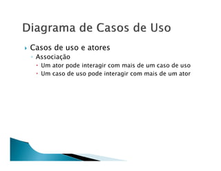 Casos de uso e atores
◦ Associação
   Um ator pode interagir com mais de um caso de uso
   Um caso de uso pode interagir com mais de um ator
 