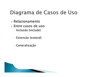 Relacionamento
Entre casos de uso
◦ Inclusão (include)

◦ Extensão (extend)

◦ Generalização
 