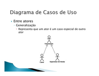 Entre atores
◦ Generalização
   Representa que um ator é um caso especial de outro
   ator
 