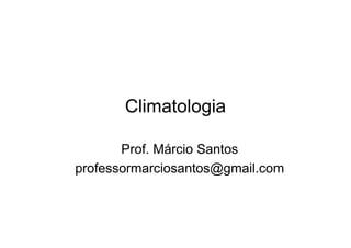 Climatologia

       Prof. Márcio Santos
professormarciosantos@gmail.com
 