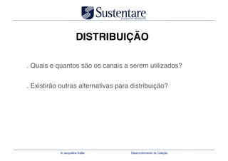 DISTRIBUIÇÃO

. Quais e quantos são os canais a serem utilizados? 

. Existirão outras alternativas para distribuição?




           © Jacqueline Keller      Desenvolvimento de Coleção
 