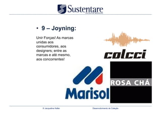 •  9 – Joyning:
Unir Forças! As marcas
unidas aos
consumidores, aos
designers; entre as
marcas e até mesmo,
aos concorrentes!




   © Jacqueline Keller   Desenvolvimento de Coleção
 