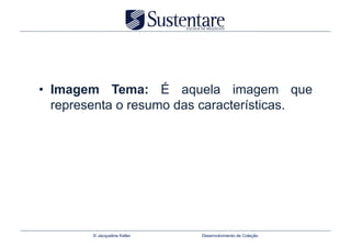 •  Imagem Tema: É aquela imagem que
   representa o resumo das características.




        © Jacqueline Keller   Desenvolvimento de Coleção
 
