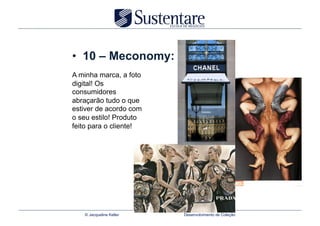 •  10 – Meconomy:
A minha marca, a foto
digital! Os
consumidores
abraçarão tudo o que
estiver de acordo com
o seu estilo! Produto
feito para o cliente!




   © Jacqueline Keller   Desenvolvimento de Coleção
 