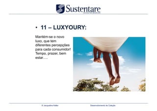 •  11 – LUXYOURY:
Mantém-se o novo
luxo, que tem
diferentes percepções
para cada consumidor!
Tempo, prazer, bem
estar….




   © Jacqueline Keller   Desenvolvimento de Coleção
 