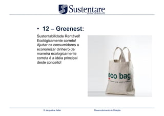 •  12 – Greenest:
Sustentabilidade Rentável!
Ecológicamente correto!
Ajudar os consumidores a
economizar dinheiro de
maneira ecologicamente
correta é a idéia principal
deste conceito!




    © Jacqueline Keller       Desenvolvimento de Coleção
 