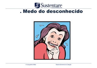 . Medo do desconhecido




  © Jacqueline Keller   Desenvolvimento de Coleção
 