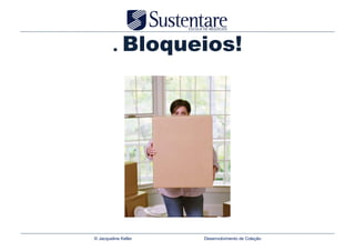 .    Bloqueios!




© Jacqueline Keller   Desenvolvimento de Coleção
 