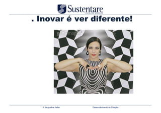 . Inovar é ver diferente!




  © Jacqueline Keller   Desenvolvimento de Coleção
 