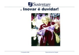 . Inovar é duvidar!




© Jacqueline Keller   Desenvolvimento de Coleção
 