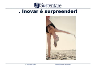 . Inovar é surpreender!




  © Jacqueline Keller   Desenvolvimento de Coleção
 