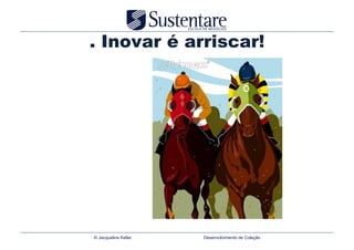 . Inovar é arriscar!




© Jacqueline Keller   Desenvolvimento de Coleção
 