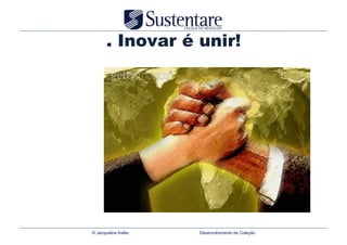 . Inovar é unir!




© Jacqueline Keller   Desenvolvimento de Coleção
 