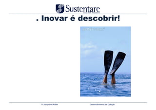 . Inovar é descobrir!




 © Jacqueline Keller   Desenvolvimento de Coleção
 