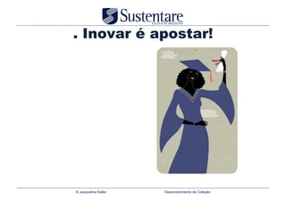 . Inovar é apostar!




© Jacqueline Keller   Desenvolvimento de Coleção
 