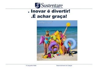 . Inovar é divertir!
     .É achar graça!




© Jacqueline Keller   Desenvolvimento de Coleção
 