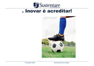 . Inovar é acreditar!




 © Jacqueline Keller   Desenvolvimento de Coleção
 