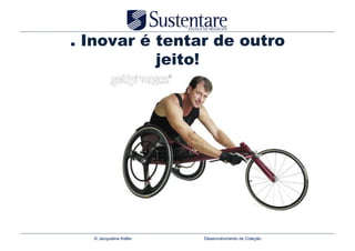 . Inovar é tentar de outro
           jeito!




  © Jacqueline Keller   Desenvolvimento de Coleção
 