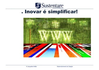 . Inovar é simplificar!




 © Jacqueline Keller   Desenvolvimento de Coleção
 