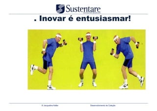 . Inovar é entusiasmar!




 © Jacqueline Keller   Desenvolvimento de Coleção
 