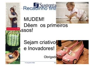 Recadinho final:

   MUDEM!
   Dêem os primeiros
passos!

   Sejam criativos
   e Inovadores!
                         Obrigada!
   © Jacqueline Keller         Desenvolvimento de Coleção
 