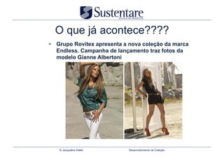 O que já acontece????
•  Grupo Rovitex apresenta a nova coleção da marca
   Endless. Campanha de lançamento traz fotos da
   modelo Gianne Albertoni




   © Jacqueline Keller      Desenvolvimento de Coleção
 