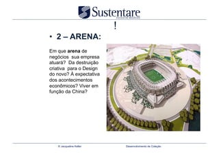 !
•  2 – ARENA:
Em que arena de
negócios sua empresa
atuará? Da destruição
criativa para o Design
do novo? À expectativa
dos acontecimentos
econômicos? Viver em
função da China?




   © Jacqueline Keller       Desenvolvimento de Coleção
 