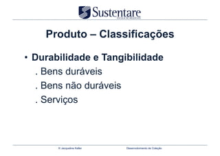 Produto – Classificações

•  Durabilidade e Tangibilidade
    . Bens duráveis
    . Bens não duráveis
    . Serviços



       © Jacqueline Keller   Desenvolvimento de Coleção
 