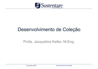 Desenvolvimento de Coleção

  Profa. Jacqueline Keller, M.Eng.




   © Jacqueline Keller   Desenvolvimento de Coleção
 